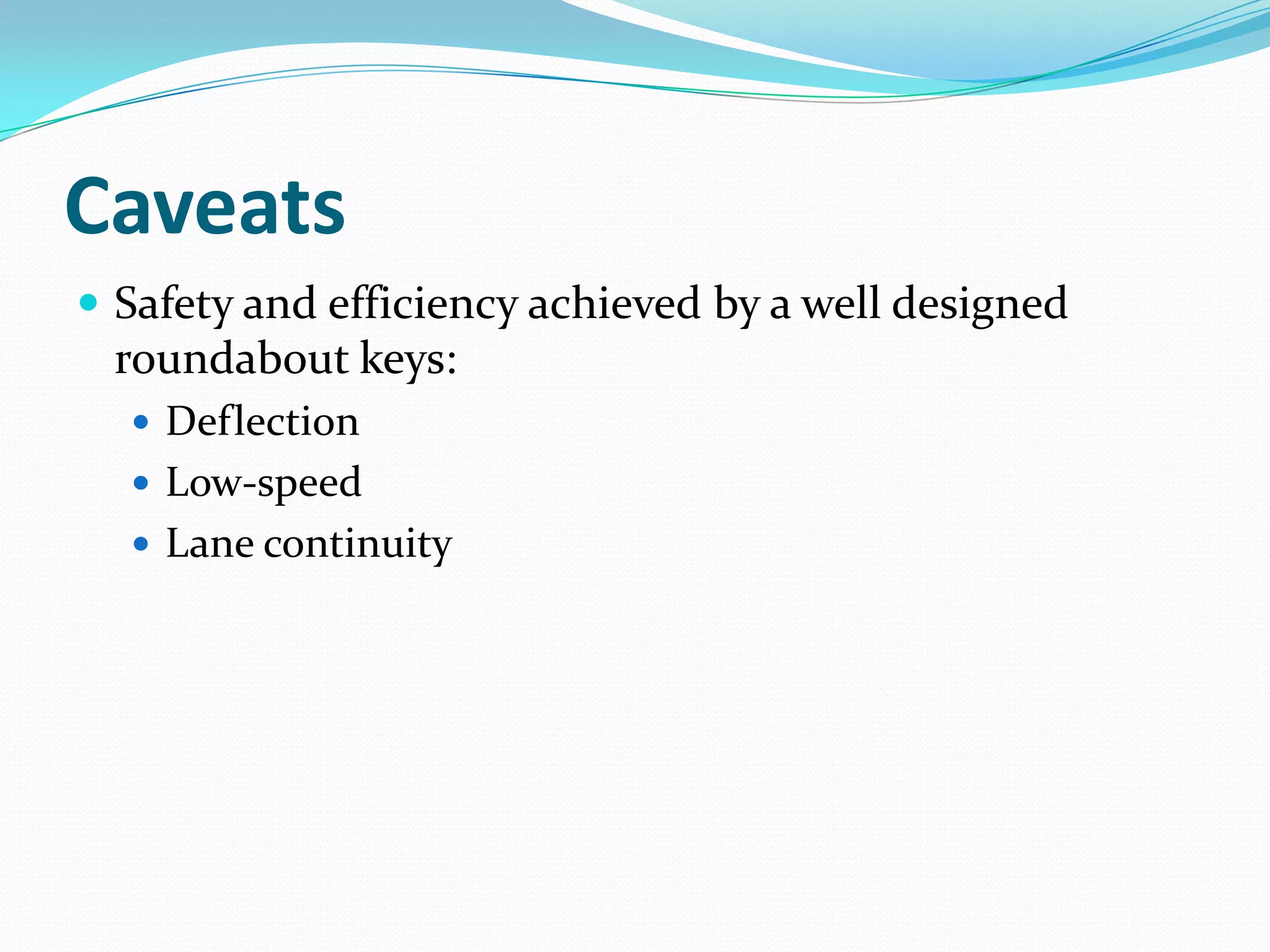 Caveats
 Safety and efficiency achieved by a well designed
 roundabout keys:
   Deflection
   Low-speed
   Lane continuity
 