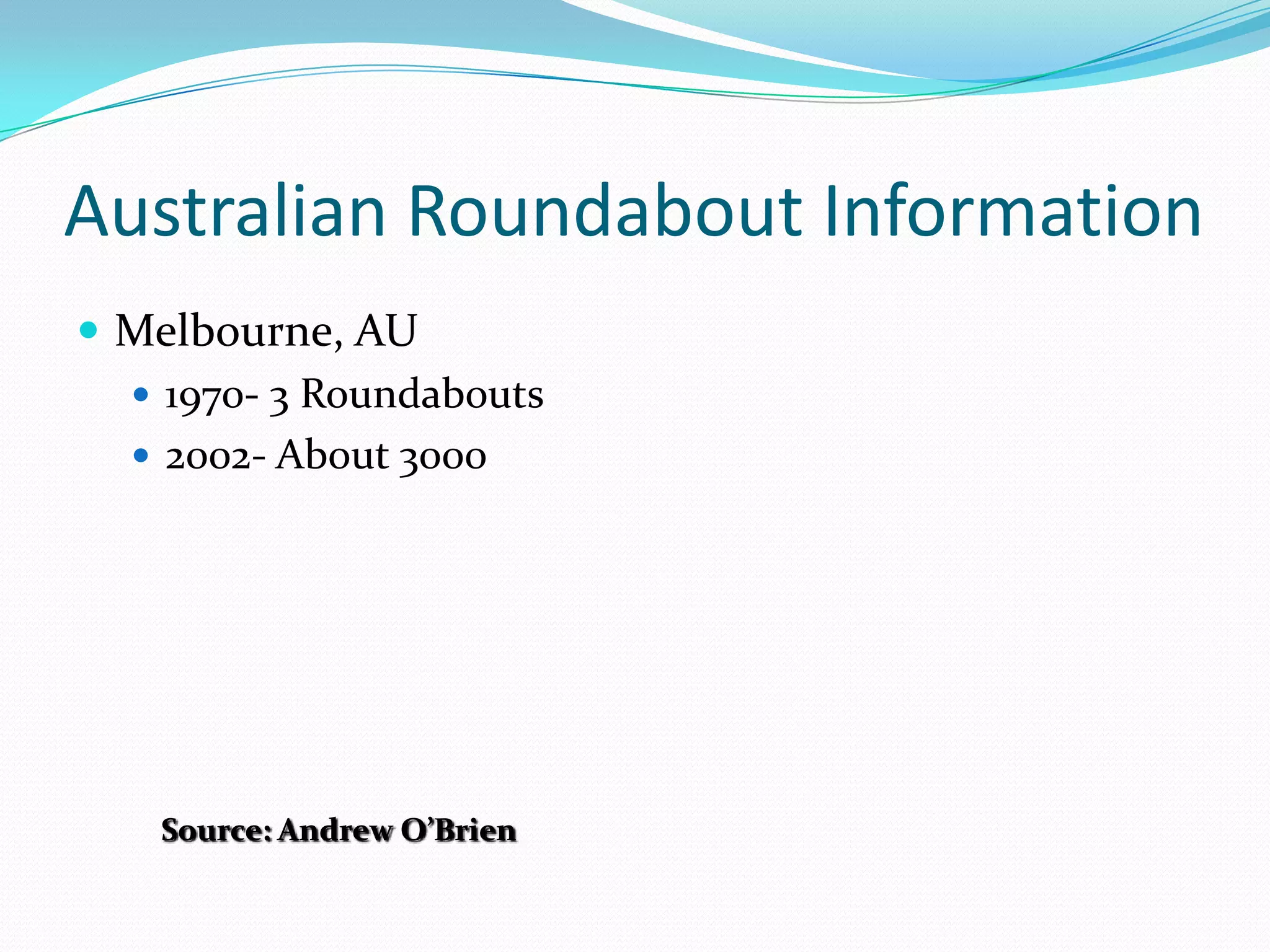 Australian Roundabout Information
 Melbourne, AU
   1970- 3 Roundabouts
   2002- About 3000




    Source: Andrew O’Brien
 