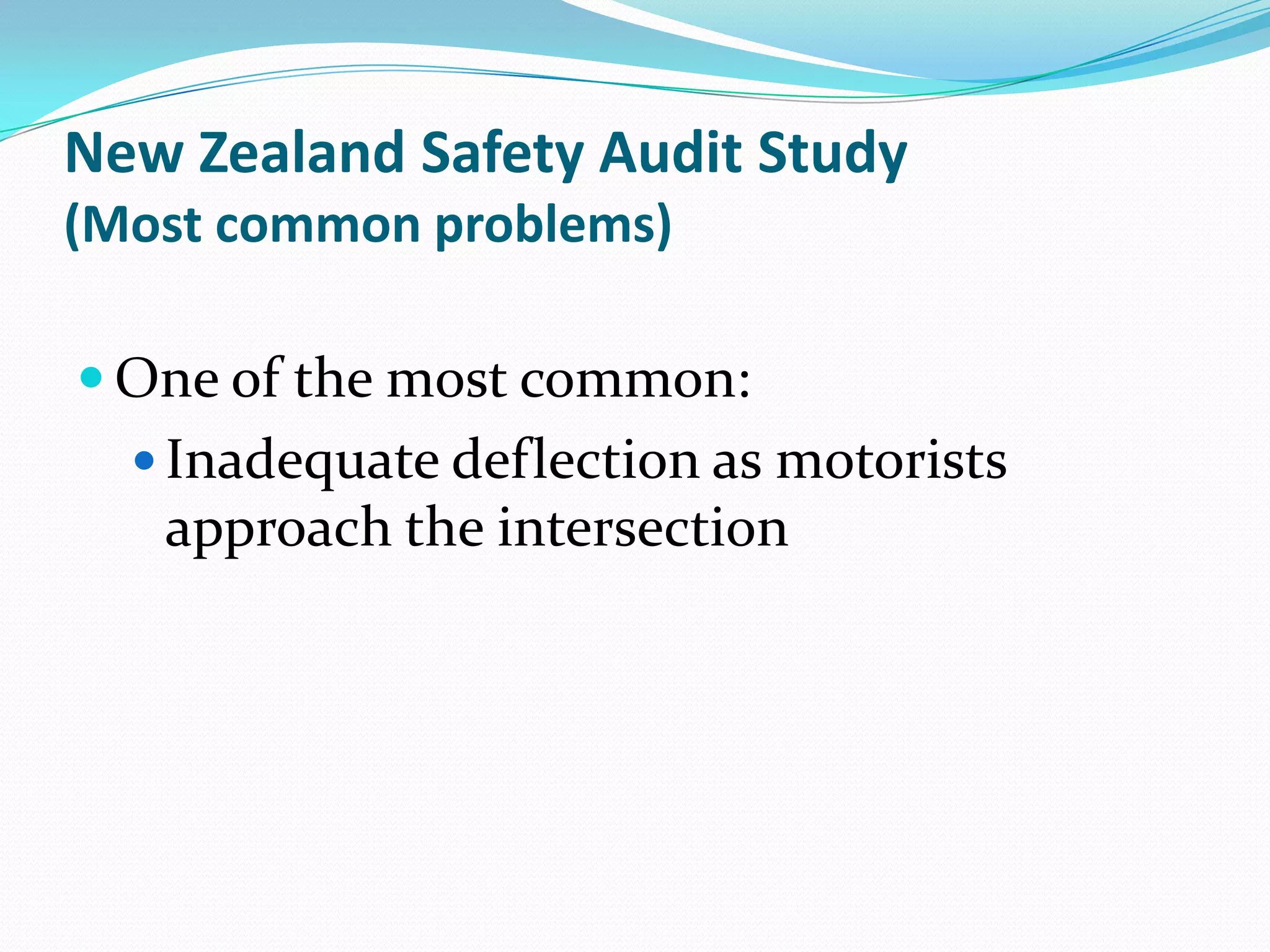 New Zealand Safety Audit Study
(Most common problems)

 One of the most common:
   Inadequate deflection as motorists
   approach the intersection
 