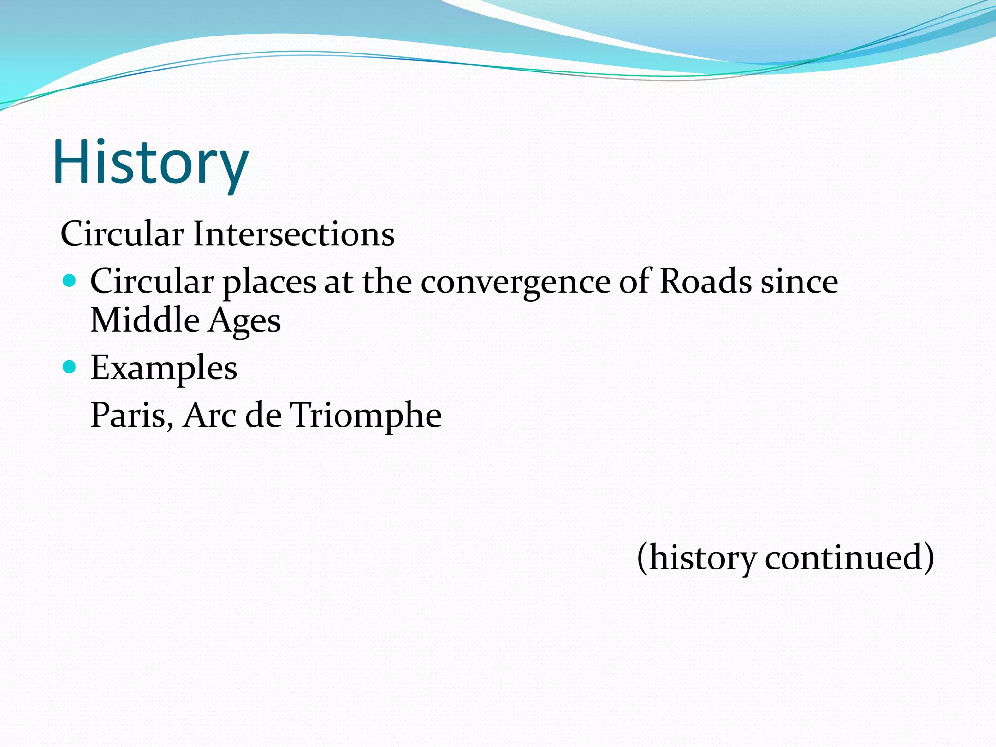 History
Circular Intersections
 Circular places at the convergence of Roads since
  Middle Ages
 Examples
  Paris, Arc de Triomphe


                                     (history continued)
 