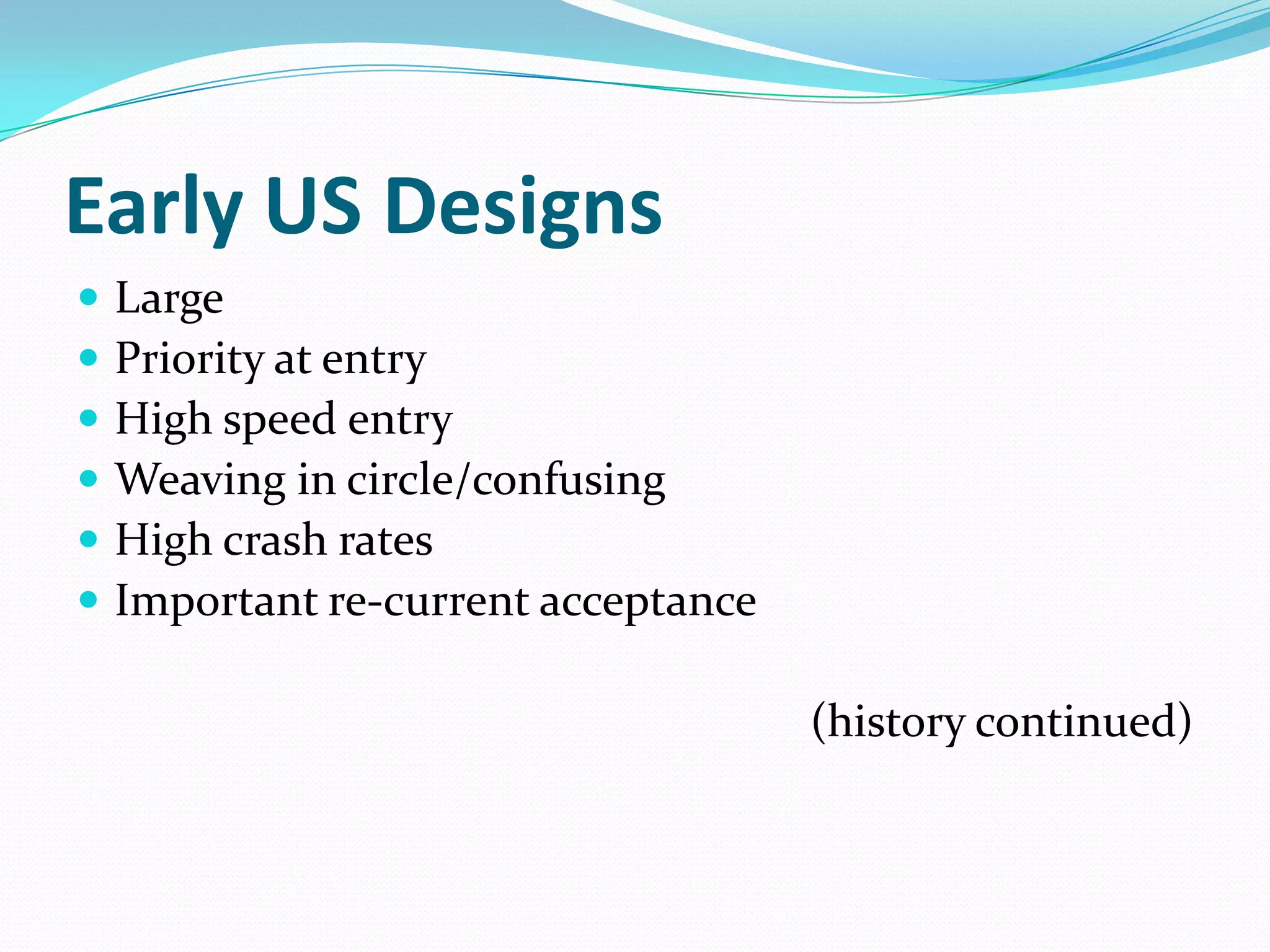 Early US Designs
   Large
   Priority at entry
   High speed entry
   Weaving in circle/confusing
   High crash rates
   Important re-current acceptance

                                      (history continued)
 