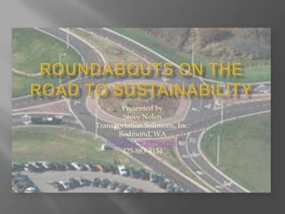 Roundabouts on the Road to Sustainability Presented by Steve Nolen Transportation Solutions, Inc. Redmond, WA http:/www.tsinw.com 425-883-4134 