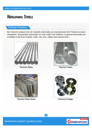 Titanium Products:

Our titanium products has all insoluble electrodes are manufactured with Titanium as basic
component. Occasionally electrodes are also made from Niobium. In general electrodes are
available in the form of plate, mesh, rod, wire, ribbon and customs built.




              Titanium Pipes                               Titanium Tubes




           Titanium Plate Sheet                           Titanium Flanges
 