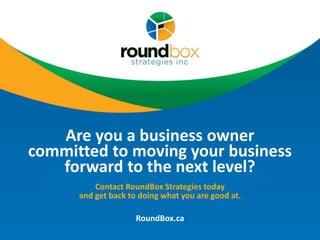 Are you a business owner
committed to moving your business
forward to the next level?
Contact RoundBox Strategies today
and get back to doing what you are good at.
RoundBox.ca
 