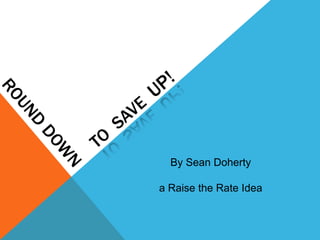 By Sean Doherty
a Raise the Rate Idea
 