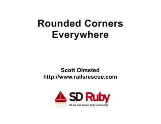 Rounded Corners
  Everywhere


        Scott Olmsted
 http://www.railsrescue.com
 