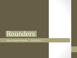 Rounders
Topan Septiadi Mediana | 212223142
 