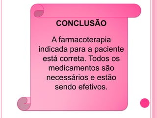 CONCLUSÃO

    A farmacoterapia
indicada para a paciente
  está correta. Todos os
   medicamentos são
   necessários e estão
     sendo efetivos.
 