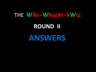 THE  W iki- W hacki-k W iz ROUND  II ANSWERS 