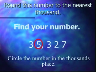 Round this number to the nearest thousand. Find your number. 3 5, 3 2 7 Circle the number in the thousands place. 