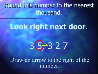 Round this number to the nearest thousand. Look right next door. 3 5, 3 2 7 Draw an arrow to the right of the number. 