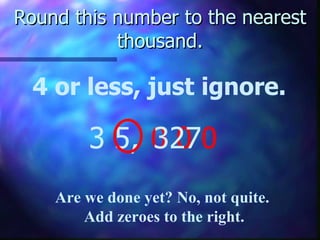 Round this number to the nearest thousand. 4 or less, just ignore. 3 5,  0 0 0 327 Are we done yet? No, not quite.  Add zeroes to the right. 