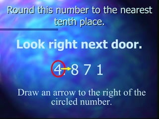 Round this number to the nearest tenth place. Look right next door. 4. 8   7 1 Draw an arrow to the right of the circled number. 