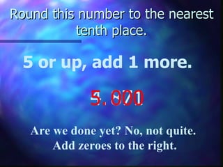 Round this number to the nearest tenth place. 5 or up, add 1 more. 4.  Are we done yet? No, not quite.  Add zeroes to the right. 5. 871 000 