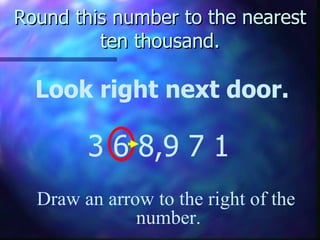 Round this number to the nearest ten thousand. Look right next door. 3 6 8,9 7 1 Draw an arrow to the right of the  number. 