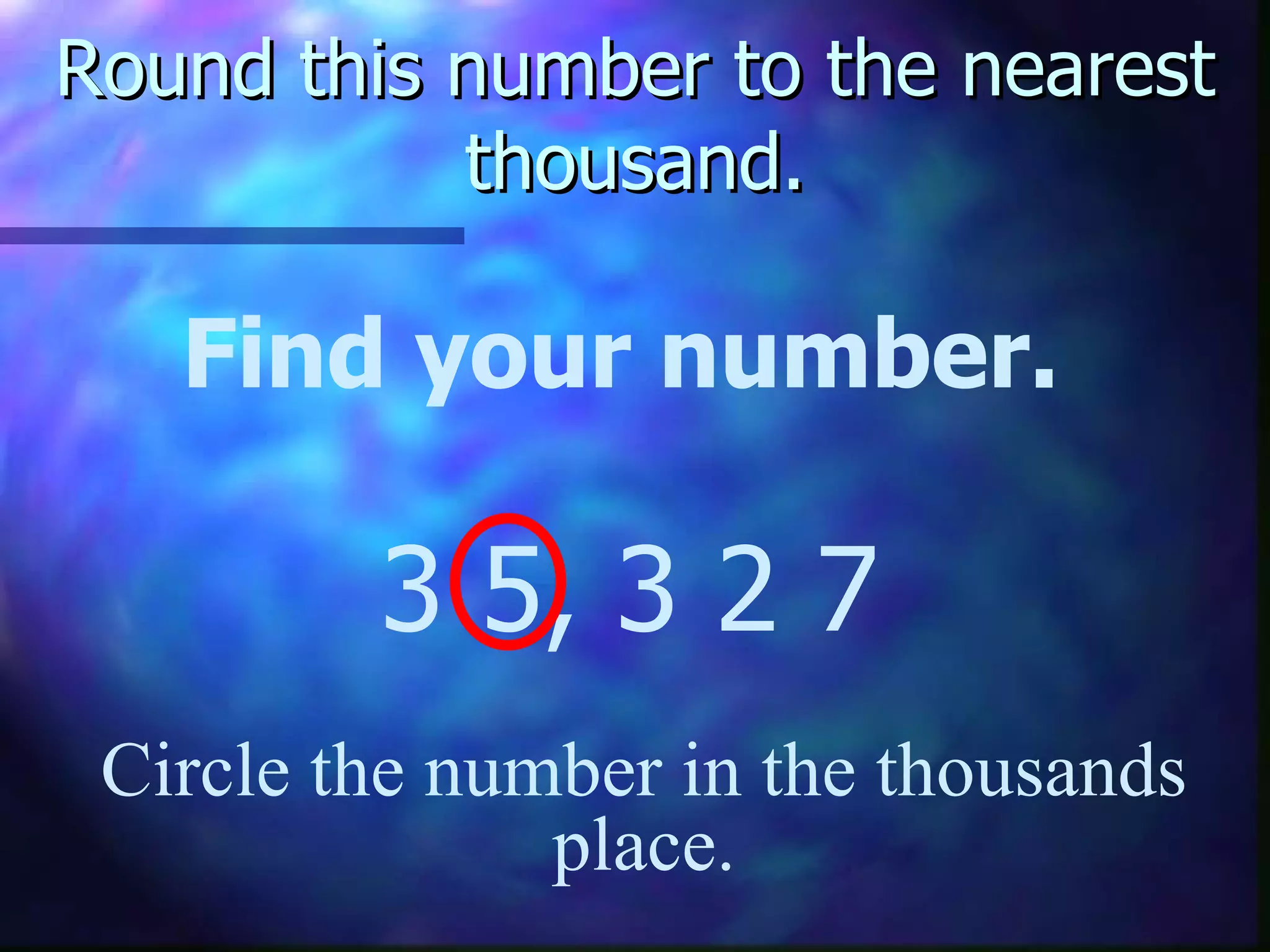 Round this number to the nearest thousand. Find your number. 3 5, 3 2 7 Circle the number in the thousands place. 