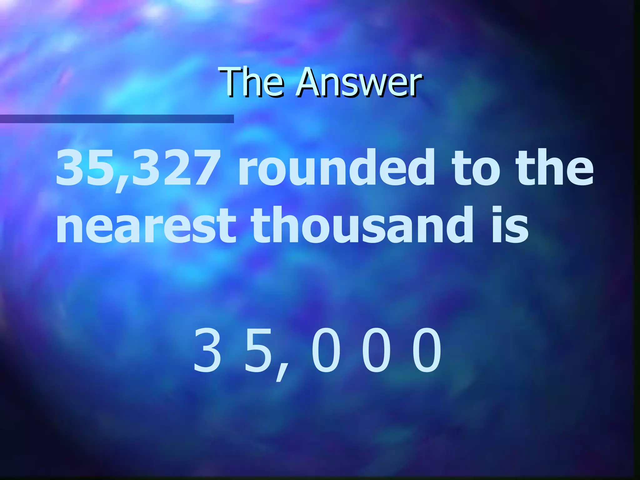 The Answer 35,327 rounded to the nearest thousand is 3 5, 0 0 0 