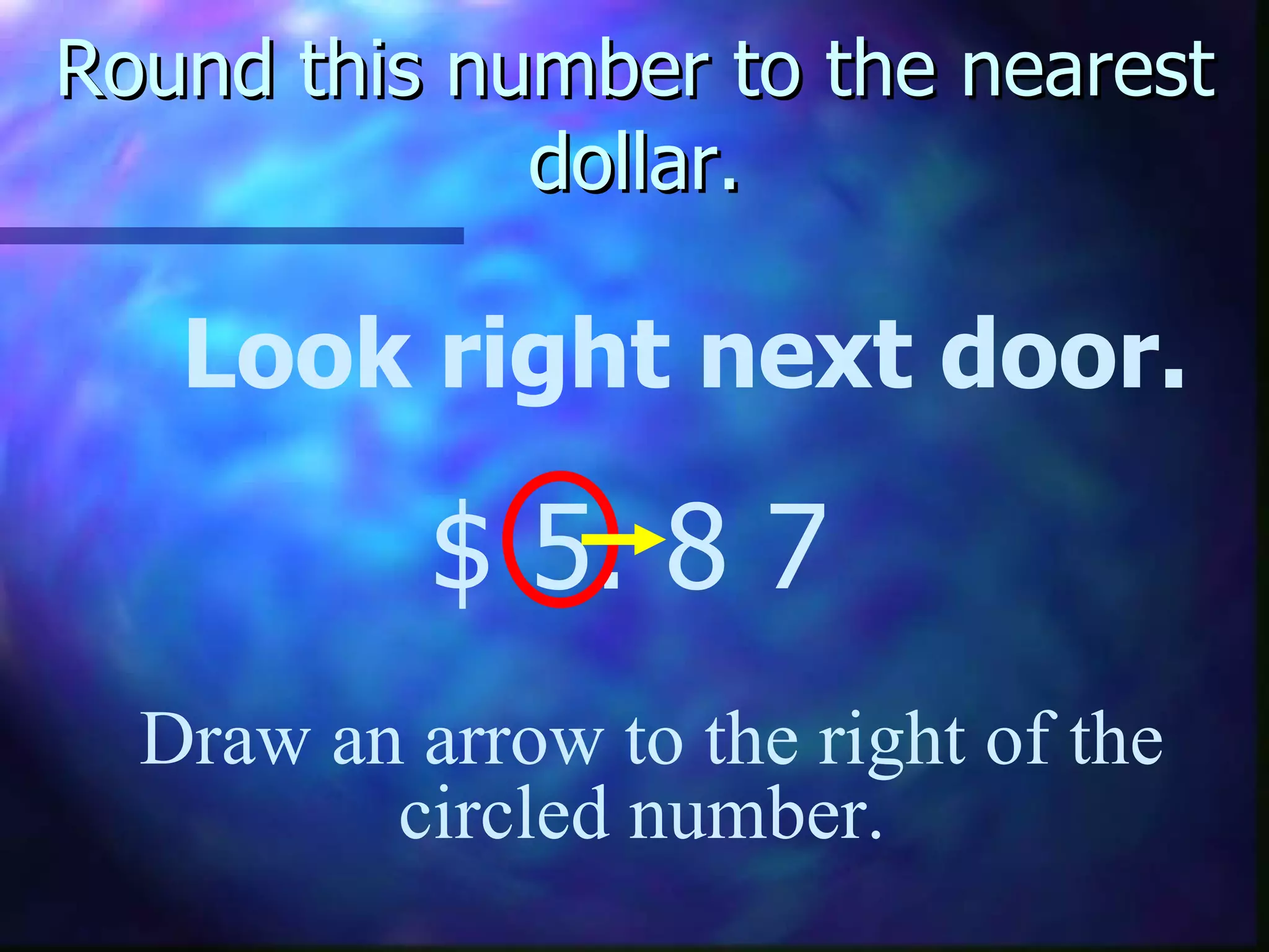 Round this number to the nearest dollar. Look right next door. $ 5. 8   7 Draw an arrow to the right of the circled number.  