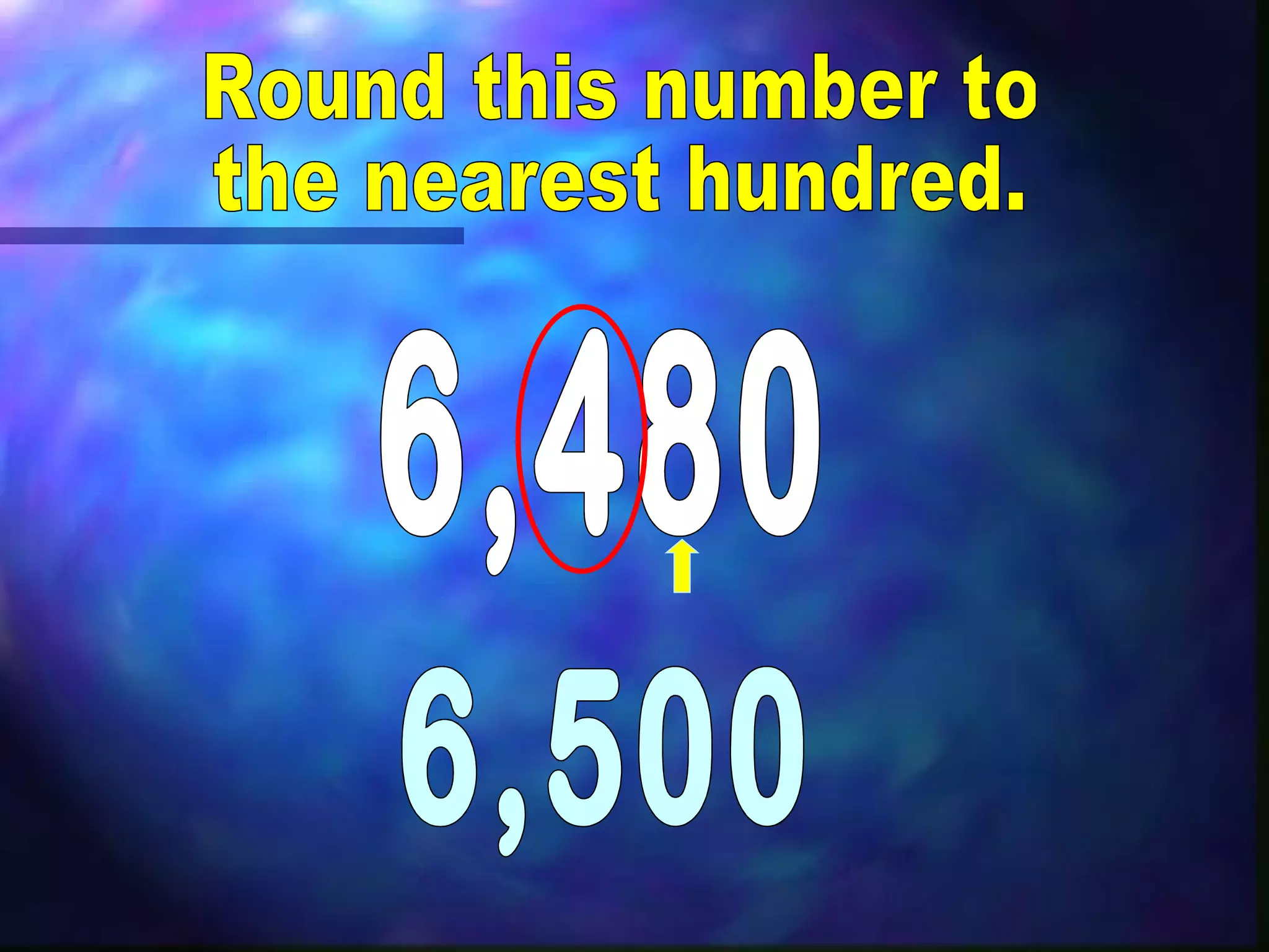 Round this number to the nearest hundred. 6,480 6,500 