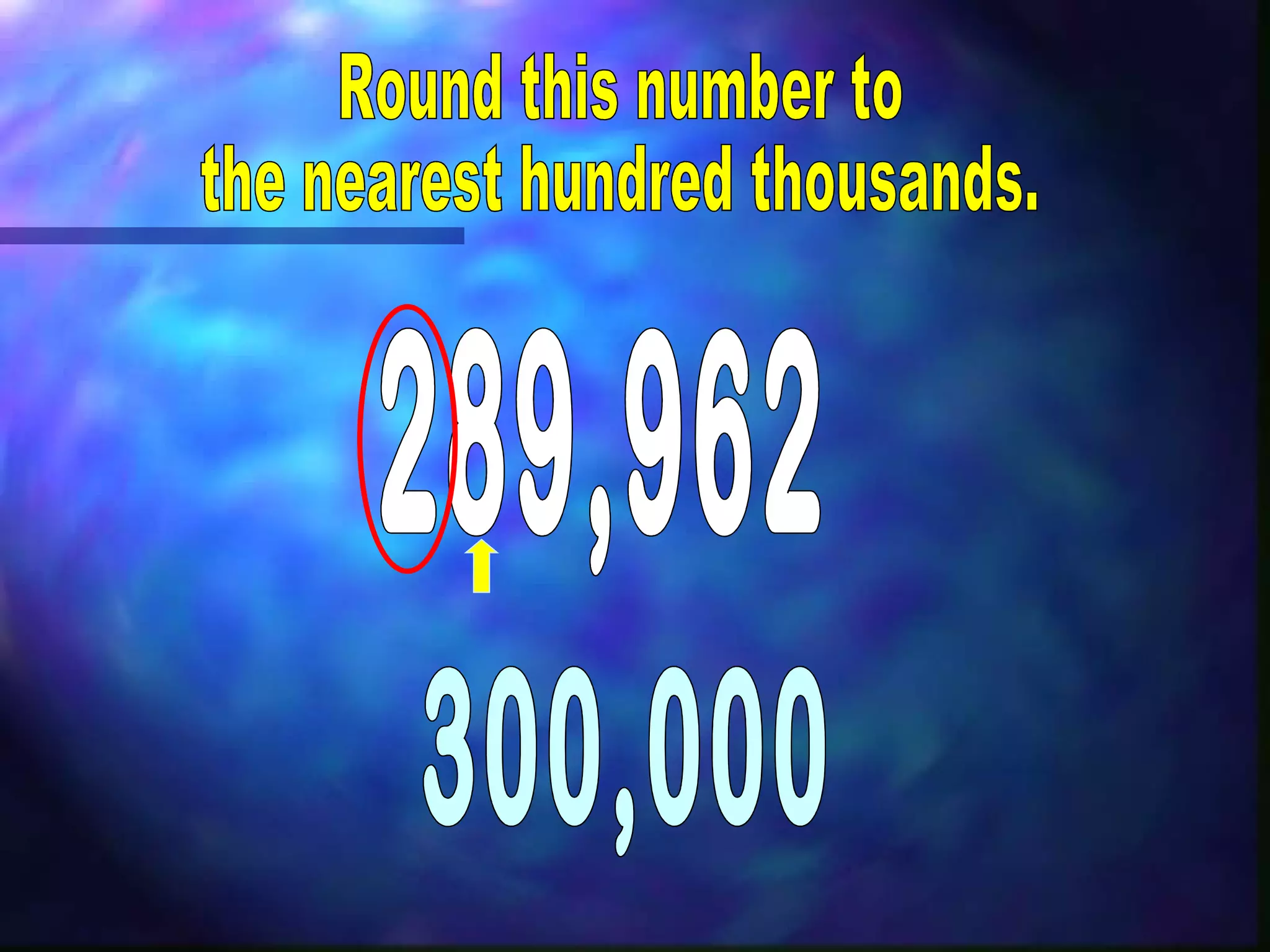 Round this number to the nearest hundred thousands. 289,962 300,000 