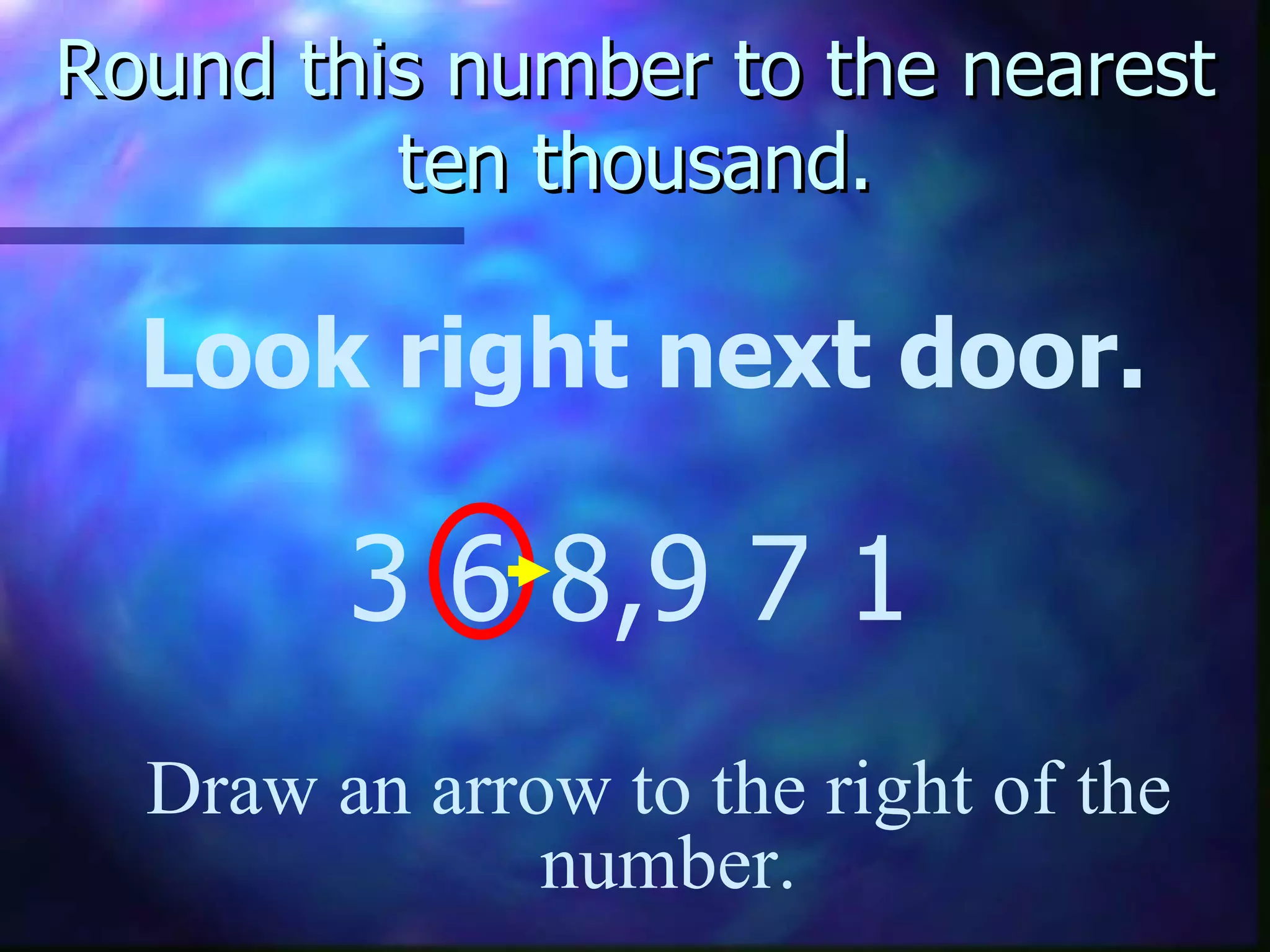 Round this number to the nearest ten thousand. Look right next door. 3 6 8,9 7 1 Draw an arrow to the right of the  number. 