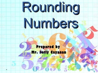 RoundingRounding
NumbersNumbers
Prepared by
Mr. Jerly Cayanan
 