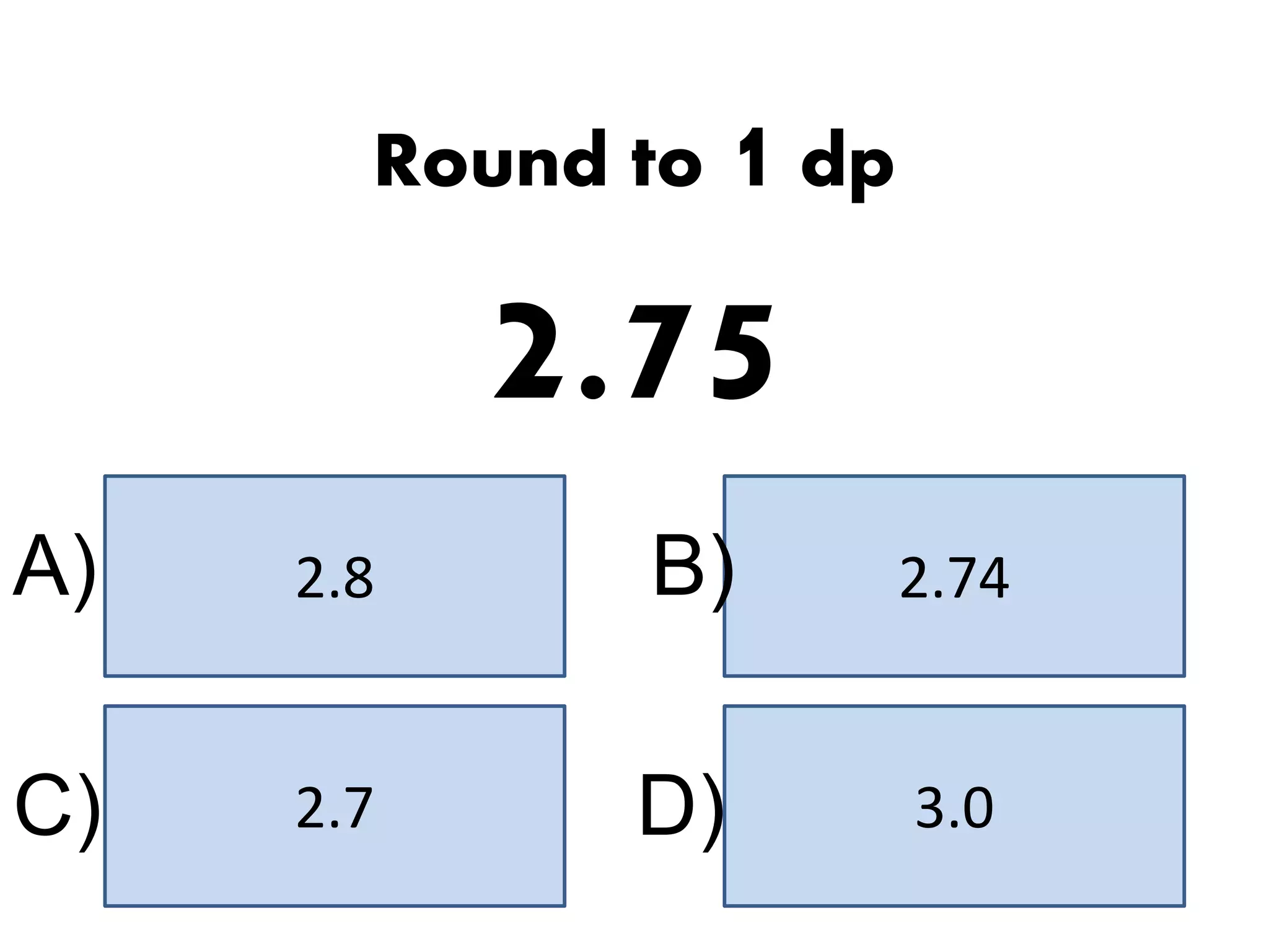 2.8 2.74
3.02.7
A) B)
C) D)
Round to 1 dp
2.75
 