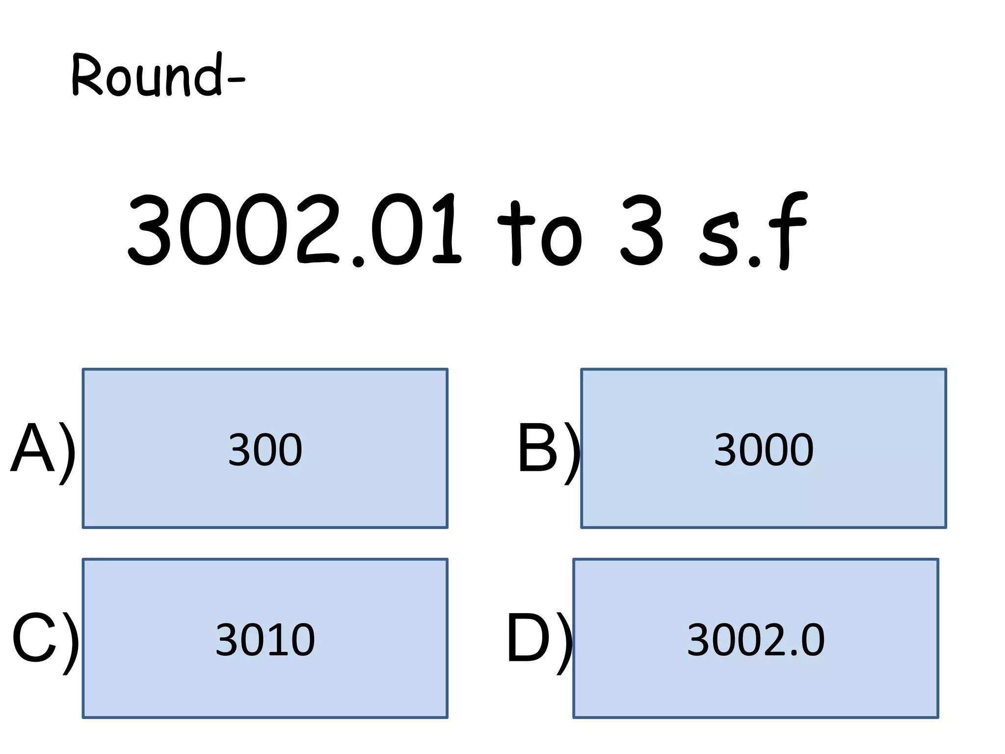 3000300
3002.03010
A) B)
C) D)
Round-
3002.01 to 3 s.f
 