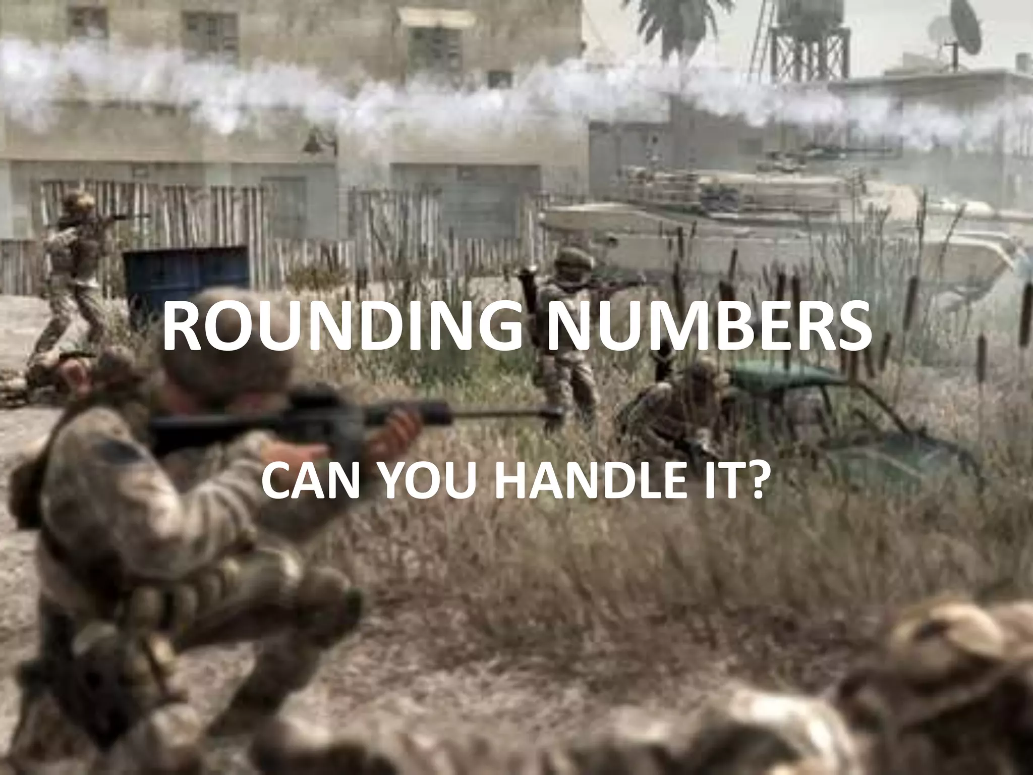 ROUNDING NUMBERS
CAN YOU HANDLE IT?
