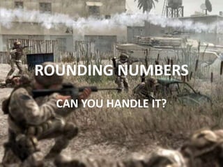 ROUNDING NUMBERS
  CAN YOU HANDLE IT?
 