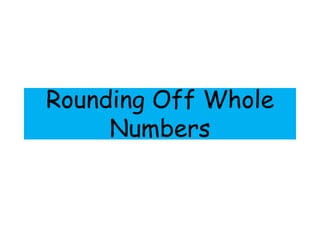 Rounding Off Whole
Numbers
 