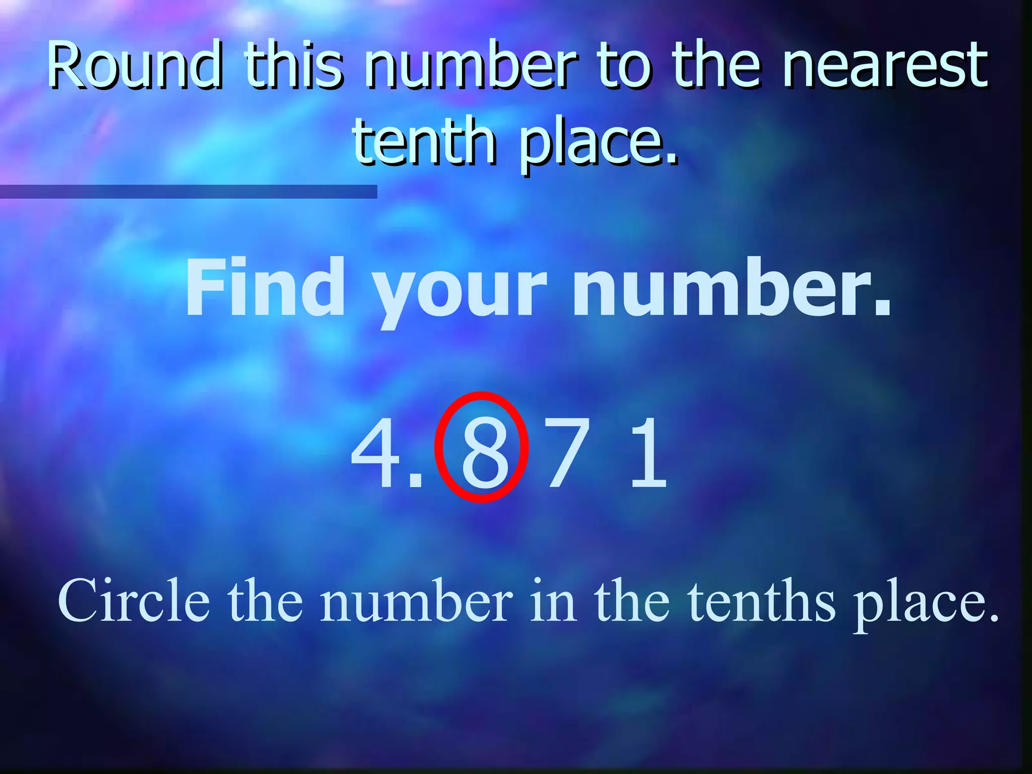 Round this number to the nearest tenth place. Find your number. 4. 8   7 1 Circle the number in the tenths place. 
