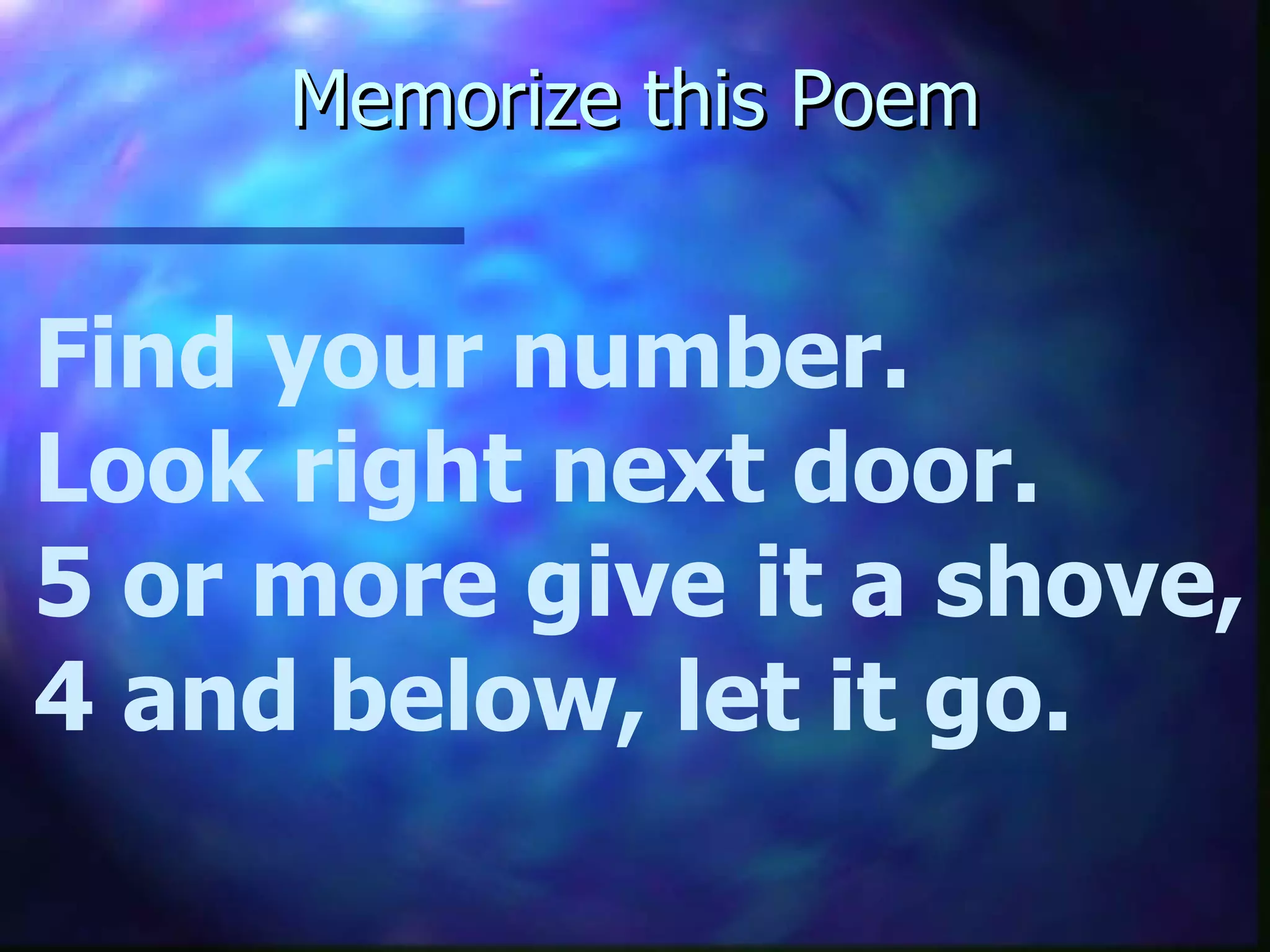 Memorize this Poem Find your number. Look right next door. 5 or more give it a shove, 4 and below, let it go. 