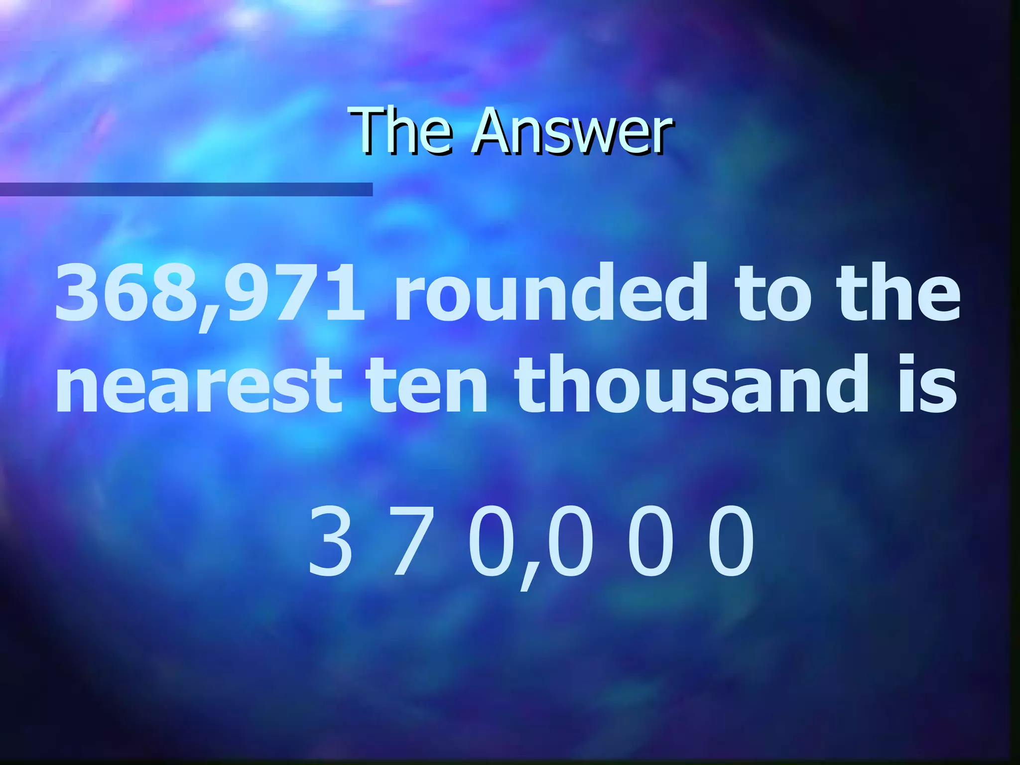 The Answer 368,971 rounded to the nearest ten thousand is 3 7 0,0 0 0 