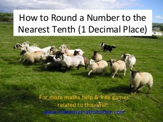 How to Round a Number to the
Nearest Tenth (1 Decimal Place)

For more maths help & free games
related to this, visit:
www.makemymathsbetter.com

 