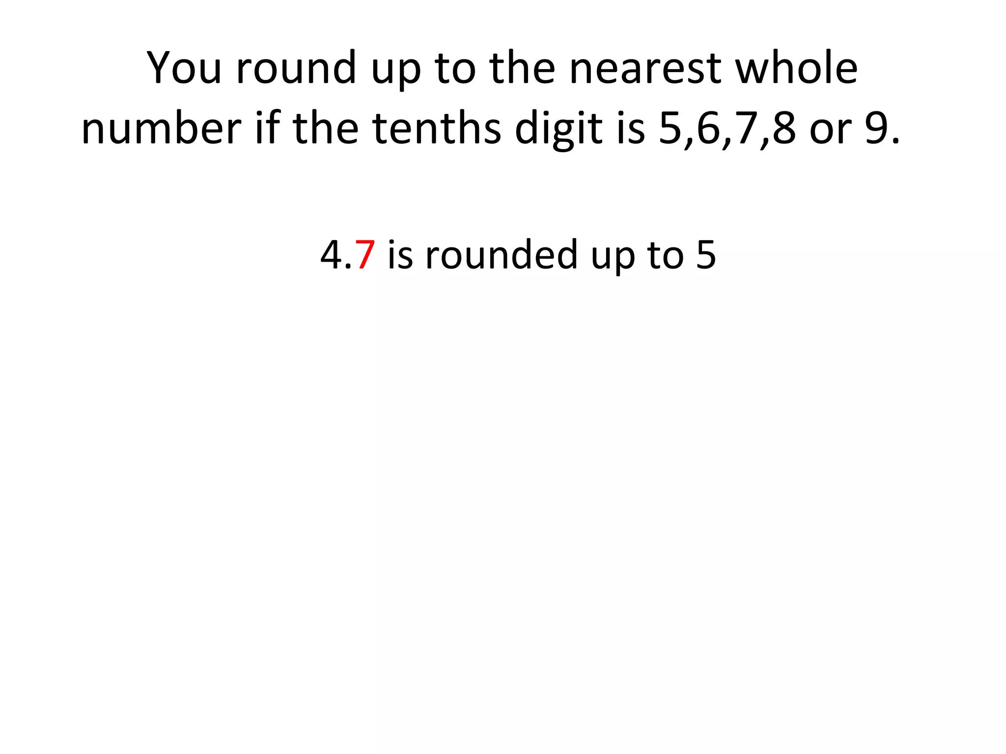 You round up to the nearest whole
number if the tenths digit is 5,6,7,8 or 9.
4.7 is rounded up to 5

 