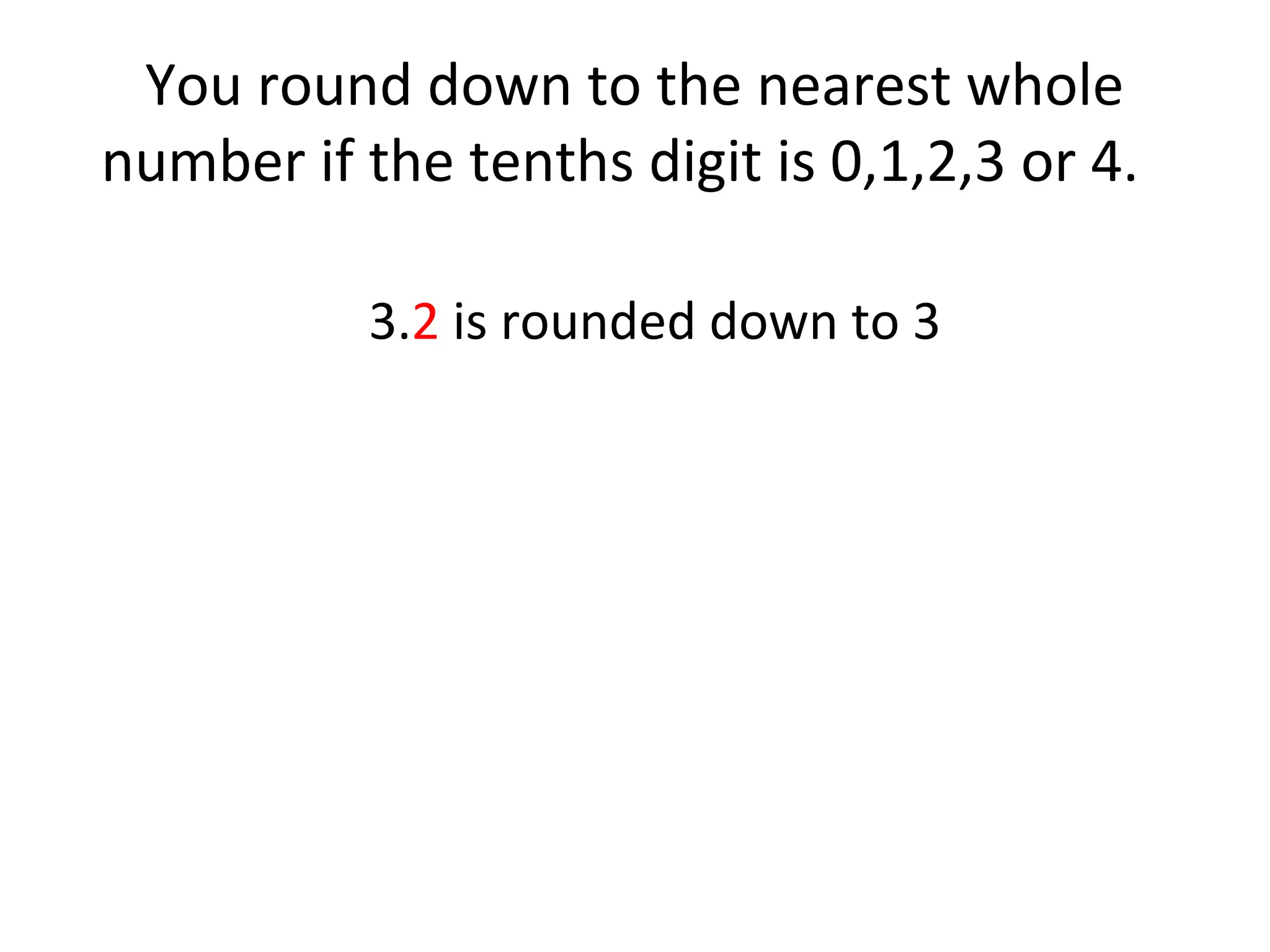You round down to the nearest whole
number if the tenths digit is 0,1,2,3 or 4.
3.2 is rounded down to 3

 