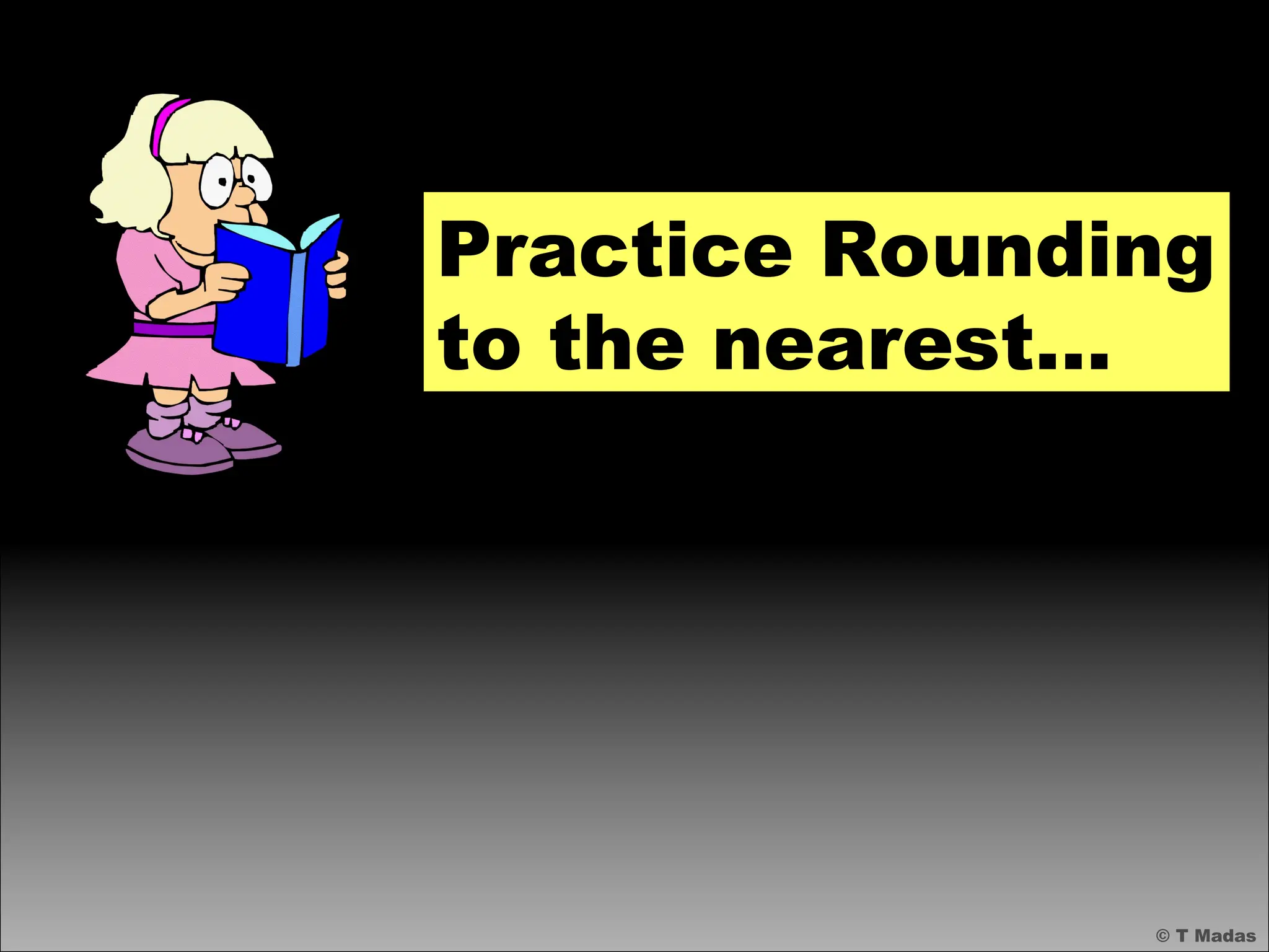 © T Madas
Practice Rounding
to the nearest…
 
