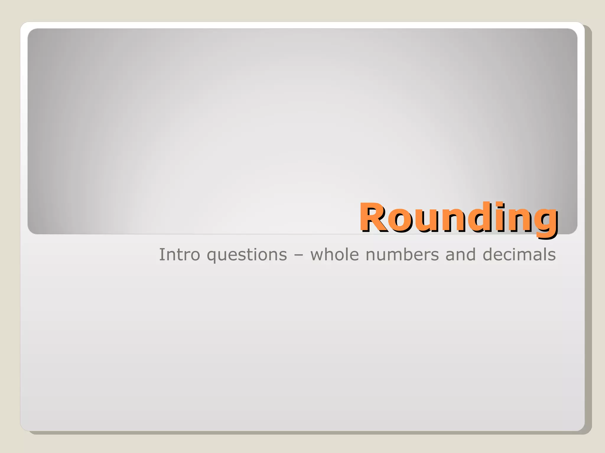 Rounding Intro questions – whole numbers and decimals