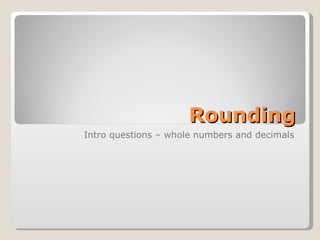 Rounding Intro questions – whole numbers and decimals 