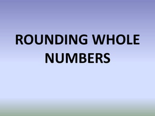 ROUNDING WHOLE
NUMBERS
 