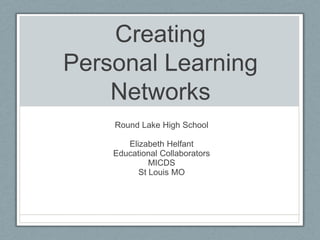 CreatingPersonal Learning Networks Round Lake High School Elizabeth Helfant Educational Collaborators MICDS St Louis MO 