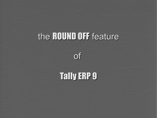 the ROUND OFF feature
of
Tally ERP 9

 