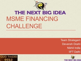 MSME FINANCING
CHALLENGE
Team Strategem
Devansh Doshi
Nikhil Indla
IIFT Delhi

 