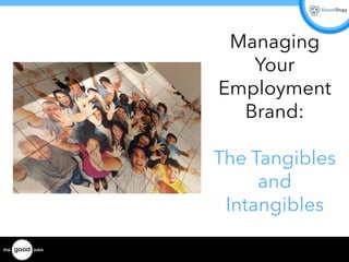 Managing
Your
Employment
Brand:
The Tangibles
and
Intangibles
 