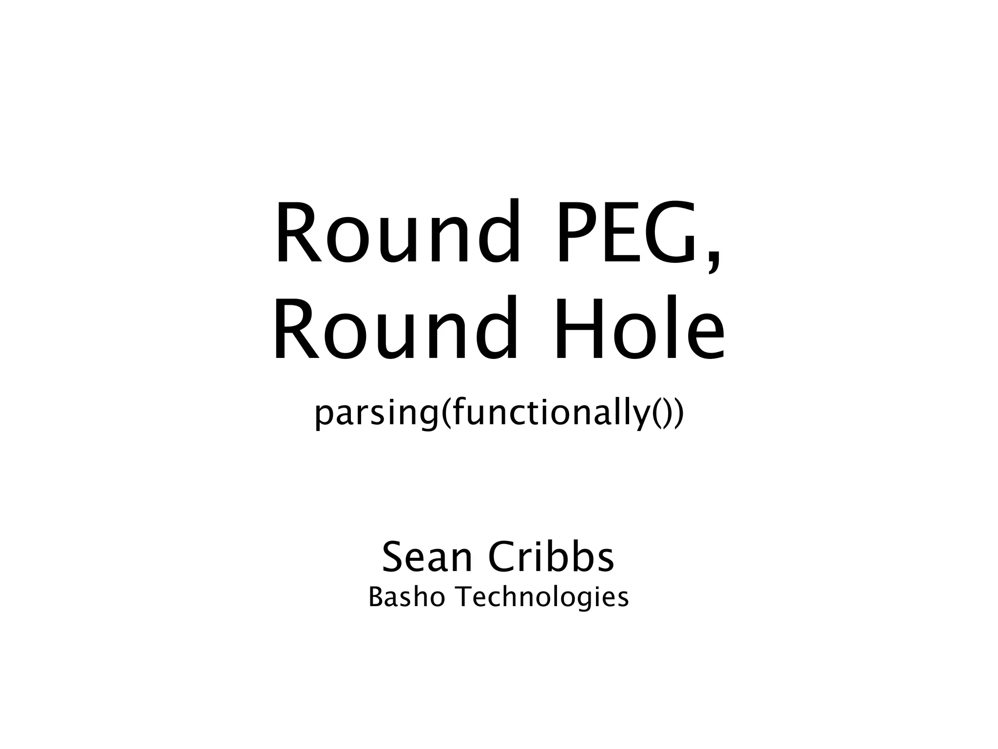 Round PEG,
Round Hole
parsing(functionally())



    Sean Cribbs
   Basho Technologies
 