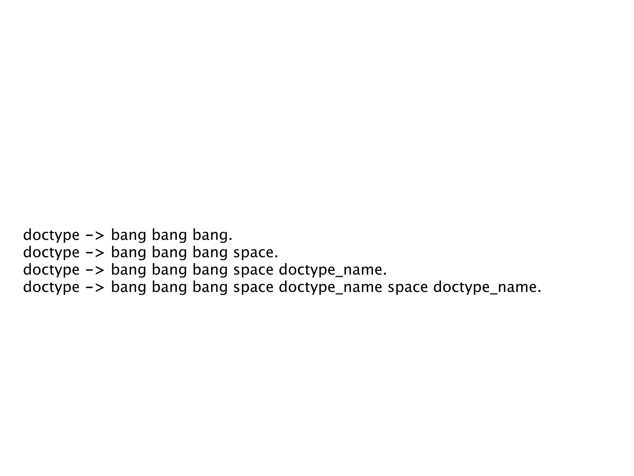 doctype   ->   bang   bang   bang.
doctype   ->   bang   bang   bang space.
doctype   ->   bang   bang   bang space doctype_name.
doctype   ->   bang   bang   bang space doctype_name space doctype_name.
 