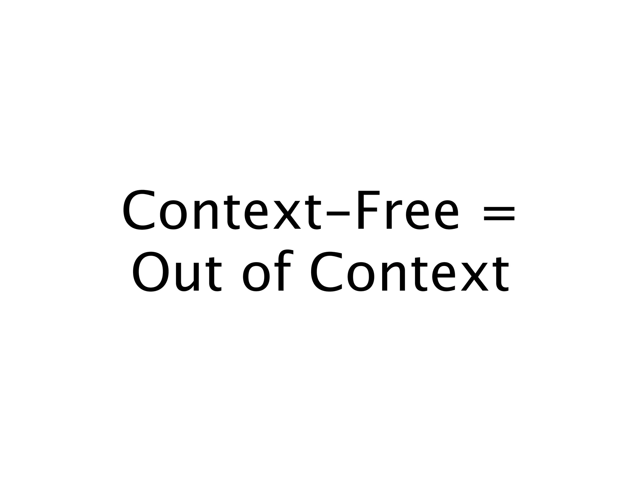 Context-Free =
Out of Context
 