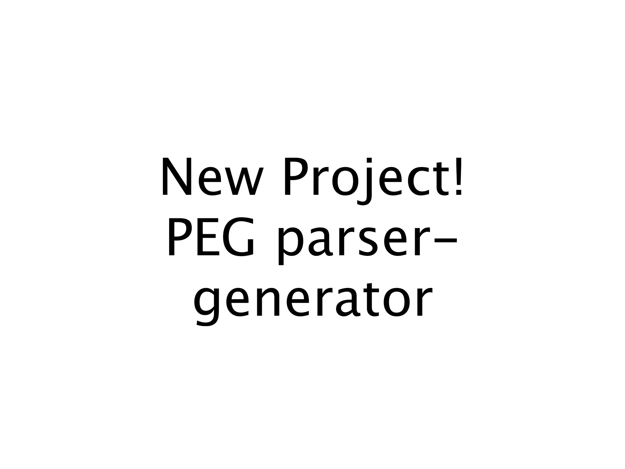 New Project!
PEG parser-
 generator
 