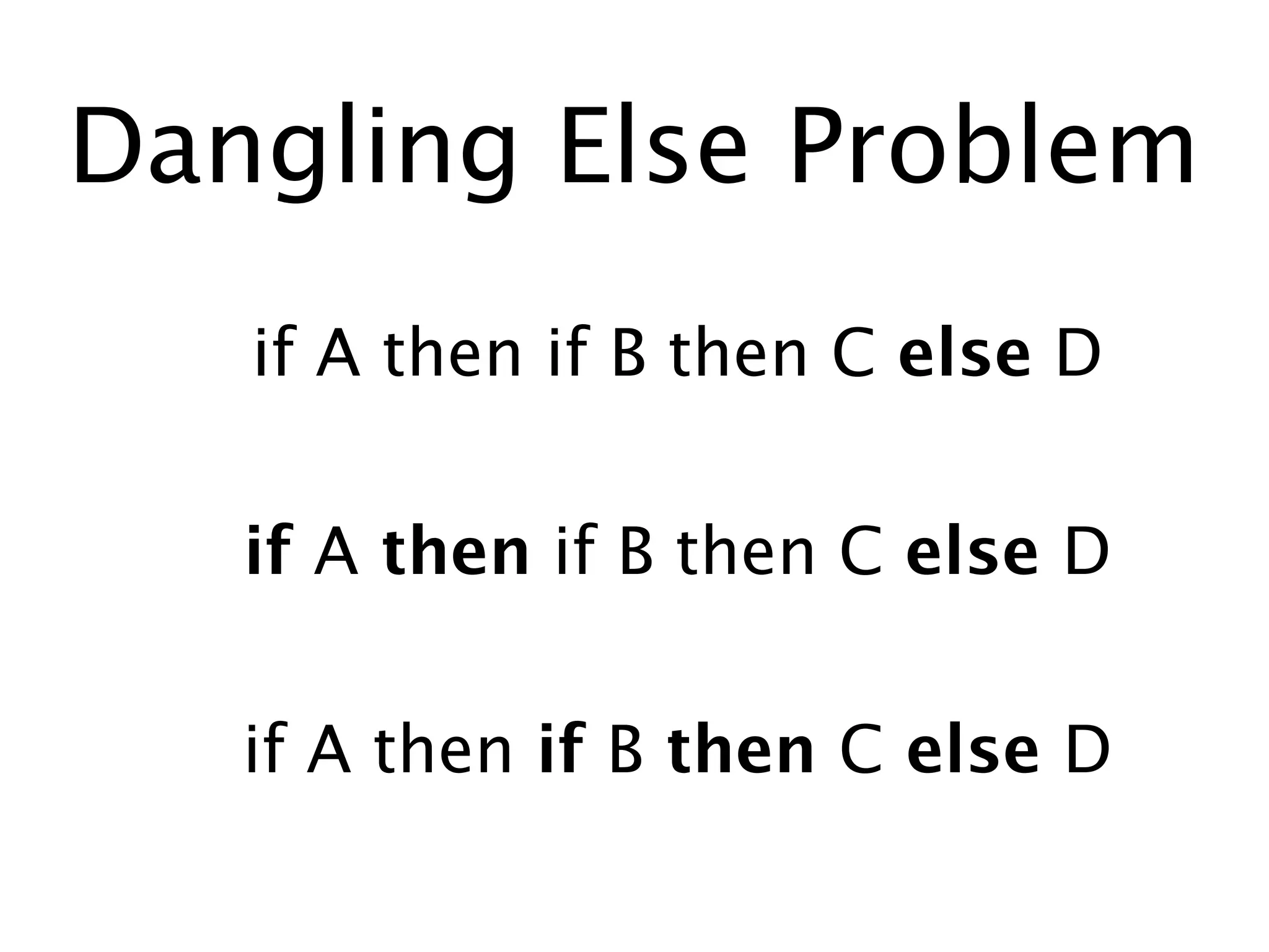 Dangling Else Problem
   if A then if B then C else D


   if A then if B then C else D


   if A then if B then C else D
 